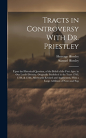 Tracts in Controversy With Dr. Priestley: Upon the Historical Question, of the Belief of the First Ages, in Our Lord's Divinity. Originally Published in the Years 1783, 1784, & 1786, Afterwa