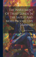 Investment Of Trust Funds In The Safest And Most Productive Manner