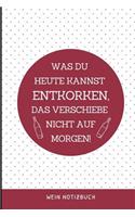 Was Du Heute Kannst Entkorken, Das Verschiebe Nicht Aus Morgen! Wein Notizbuch