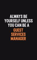 Always Be Yourself Unless You can Be A Guest Services Manager