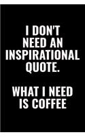 I Don't Need An Inspirational Quote. What I Need Is Coffee: 100 page 6 x 9 Blank Lined funny meme journal for coffee lovers and office workers to jot down your ideas and notes