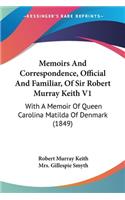 Memoirs And Correspondence, Official And Familiar, Of Sir Robert Murray Keith V1