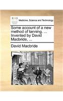 Some Account of a New Method of Tanning. ... Invented by David Macbride, ...
