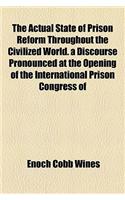The Actual State of Prison Reform Throughout the Civilized World. a Discourse Pronounced at the Opening of the International Prison Congress of