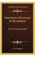 Third Series Of Lectures To My Students: The Art Of Illustration: Being Addresses Delivered To The Students Of The Pastor's College, Metropolitan Tabernacle (1905)