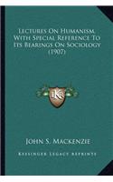 Lectures on Humanism, with Special Reference to Its Bearings on Sociology (1907)