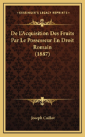 De L'Acquisition Des Fruits Par Le Possesseur En Droit Romain (1887)