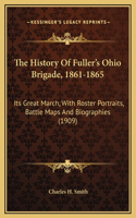 History Of Fuller's Ohio Brigade, 1861-1865: Its Great March, With Roster Portraits, Battle Maps And Biographies (1909)