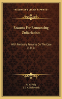 Reasons For Renouncing Unitarianism: With Prefatory Remarks On The Case (1843)