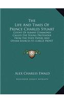 The Life and Times of Prince Charles Stuart: Count of Albany Commonly Called the Young Pretender from the State Papers and Other Sources V1