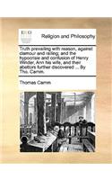 Truth Prevailing with Reason, Against Clamour and Railing; And the Hypocrisie and Confusion of Henry Winder, Ann His Wife, and Their Abettors Further Discovered ... by Tho. Camm.