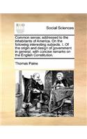 Common sense; addressed to the inhabitants of America. On the following interesting subjects. I. Of the origin and design of government in general, with concise remarks on the English Constitution.