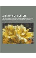 A History of Boston; The Metropolis of Massachusetts, from Its Origin to the Present Period; With Some Account of the Environs