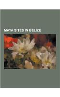Maya Sites in Belize: Actun Tunichil Muknal, Altun Ha, Baking Pot, Barton Creek Cave, Cahal Pech, Caracol, Cerros, Chaa Creek, Colha, Belize(English)
