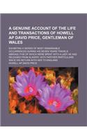 A Genuine Account of the Life and Transactions of Howell AP David Price, Gentleman of Wales; Exhibiting a Series of Most Remarkable Occurrences Duri