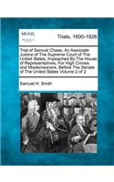 Trial of Samuel Chase, An Associate Justice of The Supreme Court of The United States, Impeached By The House of Representatives, For High Crimes and Misdemeanors, Before The Senate of The United States Volume 2 of 2