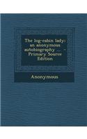 The Log-Cabin Lady; An Anonymous Autobiography ...