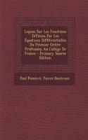 Lecons Sur Les Fonctions Definies Par Les Equations Differentielles Du Premier Ordre: Professees Au College de France - Primary Source Edition: (French)