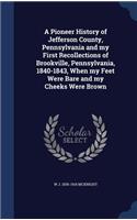 A Pioneer History of Jefferson County, Pennsylvania and my First Recollections of Brookville, Pennsylvania, 1840-1843, When my Feet Were Bare and my Cheeks Were Brown