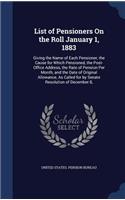 List of Pensioners on the Roll January 1, 1883: Giving the Name of Each Pensioner, the Cause for Which Pensioned, the Post-Office Address, the Rate of Pension Per Month, and the Date of Original A