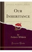 Our Inheritance (Classic Reprint)