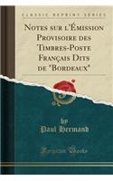 Notes Sur l'Émission Provisoire Des Timbres-Poste Français Dits de Bordeaux (Classic Reprint)