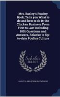 Mrs. Basley's Poultry Book; Tells you What to do and how to do it; the Chicken Business From First to Last Including 1001 Questions and Answers, Relative to Up-to-date Poultry Culture