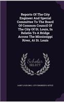 Reports of the City Engineer and Special Committee to the Board of Common Council of the City of St. Louis, in Relatin to a Bridge Across the Mississippi River, at St. Louis