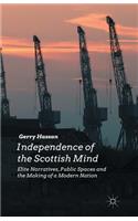 Independence of the Scottish Mind: Elite Narratives, Public Spaces and the Making of a Modern Nation