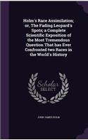 Holm's Race Assimilation; or, The Fading Leopard's Spots; a Complete Scientific Exposition of the Most Tremendous Question That has Ever Confronted two Races in the World's History