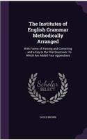 The Institutes of English Grammar Methodically Arranged: With Forms of Parsing and Correcting ... and a Key to the Oral Exercises: To Which Are Added Four Appendixes(English)