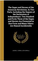 The Sages and Heroes of the American Revolution. in Two Parts, Including the Signers of the Declaration of Independence. Two Hundred and Forty Three of the Sages and Heroes Are Presented in Due Form and Many Others Are Named Incidentally