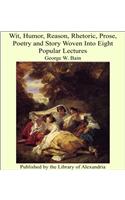 Wit, Humor, Reason, Rhetoric, Prose, Poetry, and Story Woven Into Eight Popular Lectures