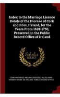 Index to the Marriage Licence Bonds of the Diocese of Cork and Ross, Ireland, for the Years from 1628-1750, Preserved in the Public Record Office of Ireland