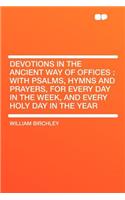 Devotions in the Ancient Way of Offices: With Psalms, Hymns and Prayers, for Every Day in the Week, and Every Holy Day in the Year
