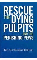 Rescue the Dying Pulpits and the Perishing Pews