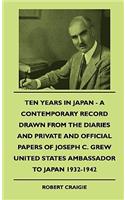 Ten Years In Japan - A Contemporary Record Drawn From The Diaries And Private And Official Papers Of Joseph C. Grew United States Ambassador To Japan 1932-1942