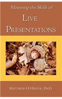 Mastering the Skills of Live Presentations: How to gain confidence to give a great presentation, develop appropriate content, be fully prepared, and answer all the questions bringing out the e