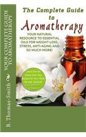 Your Complete Guide to Aromatherapy: Your Natural Resource to Essential Oils for Weight-Loss, Stress, Anti-Aging and so much more with easy reference charts!(English)
