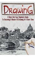 Drawing: A Quick and Easy Beginners Guide to Becoming a Master at Drawing in a Short Time