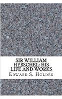 Sir William Herschel: His Life and Works