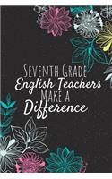 Seventh Grade English Teachers Make A Difference: Seventh Grade English Teacher Notebook, Teacher Journal, Teacher Appreciation Gifts, Gifts for Teachers