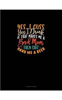Yes I Cuss Yes I Drink If That Makes Me A Bad Mom Then Shit Hand Me A Beer
