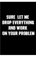 Sure, Let Me Drop Everything And Work On Your Problem