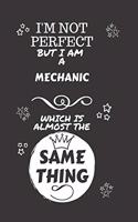 I'm Not Perfect But I Am A Mechanic Which Is Almost The Same Thing: Perfect Gag Gift For A Truly Great Mechanic - Blank Lined Notebook Journal - 120 Pages 6 x 9 Format - Office - Work - Job - Humour and Banter - Chri