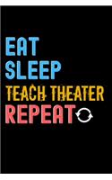 Eat, Sleep, teach theater, Repeat Notebook - teach theater Funny Gift: Lined Notebook / Journal Gift, 120 Pages, 6x9, Soft Cover, Matte Finish
