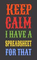 Keep Calm I Have A Spreadsheet For That: Funny Office Notebook Gift For Women/Men/Boss/Coworkers/Colleagues/Students/Friends.: Lined Notebook / Journal Gift, 120 Pages, 6x9