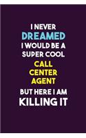 I Never Dreamed I would Be A Super Cool Call Center Agent But Here I Am Killing It: 6X9 120 pages Career Notebook Unlined Writing Journal