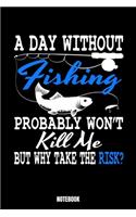 A Day Without Fishing Probably Won'T Kill Me But Why Take Risk? Notebook