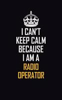 I Can't Keep Calm Because I Am A Radio Operator: Motivational Career Pride Quote 6x9 Blank Lined Job Inspirational Notebook Journal